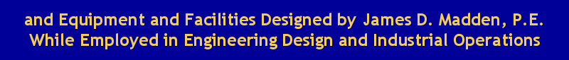 EEngineering Design, Other Engineering Activities, and Equipment and Facilities Designed by James D. Madden, P.E. While Employed in Industrial Operations and Design Engineering